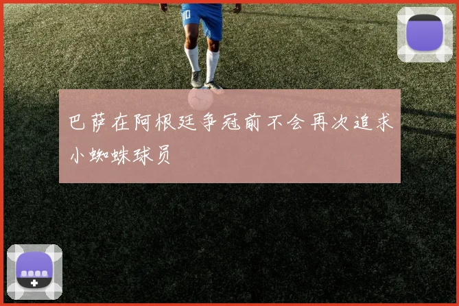 巴萨在阿根廷争冠前不会再次追求小蜘蛛球员