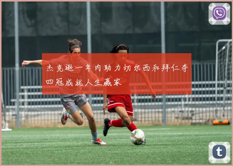 杰克逊一年内助力切尔西和拜仁夺四冠成就人生赢家