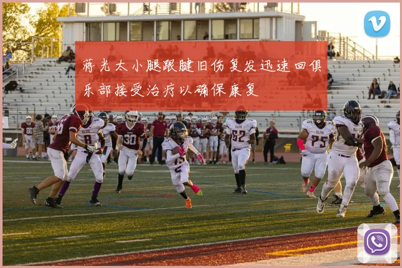 蒋光太小腿跟腱旧伤复发迅速回俱乐部接受治疗以确保康复