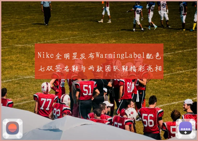 Nike全明星发布WarningLabel配色七双签名鞋与两款团队鞋精彩亮相