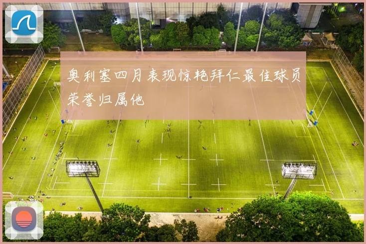 奥利塞四月表现惊艳拜仁最佳球员荣誉归属他