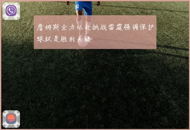 詹姆斯全力以赴挑战雷霆强调保护球权是胜利关键