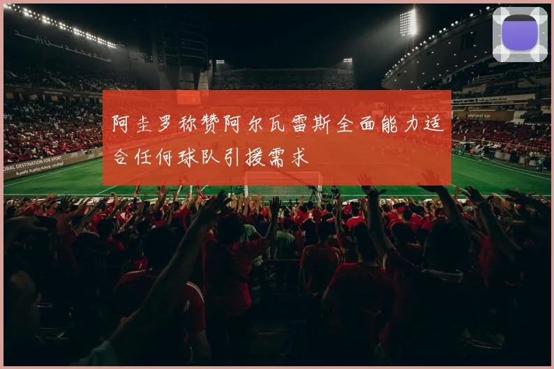 阿圭罗称赞阿尔瓦雷斯全面能力适合任何球队引援需求
