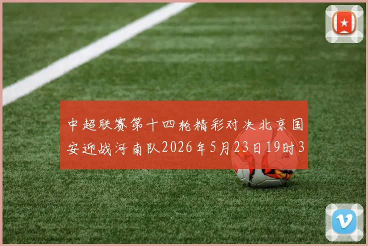 中超联赛第十四轮精彩对决北京国安迎战河南队2026年5月23日19时35分开赛