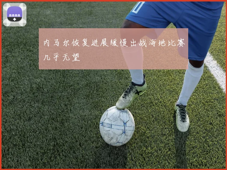 内马尔恢复进展缓慢出战海地比赛几乎无望