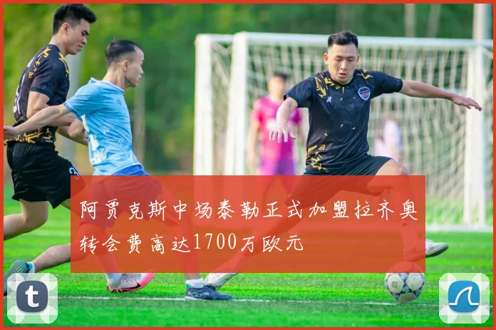 阿贾克斯中场泰勒正式加盟拉齐奥转会费高达1700万欧元