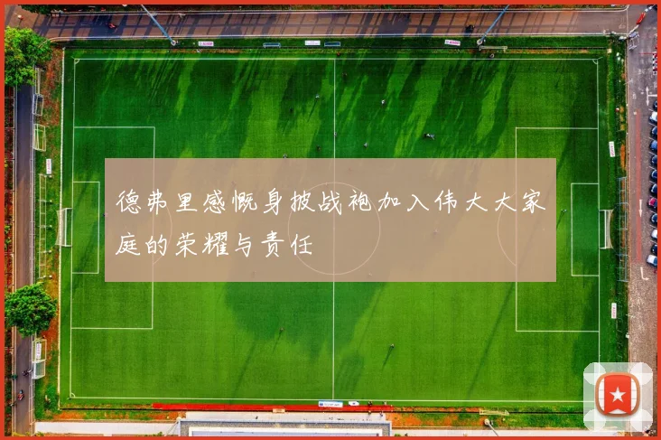 德弗里感慨身披战袍加入伟大大家庭的荣耀与责任